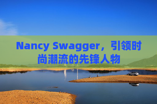 Nancy Swagger,引领时尚潮流的先锋人物